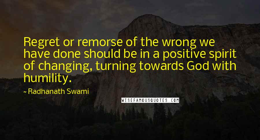 Radhanath Swami Quotes: Regret or remorse of the wrong we have done should be in a positive spirit of changing, turning towards God with humility.