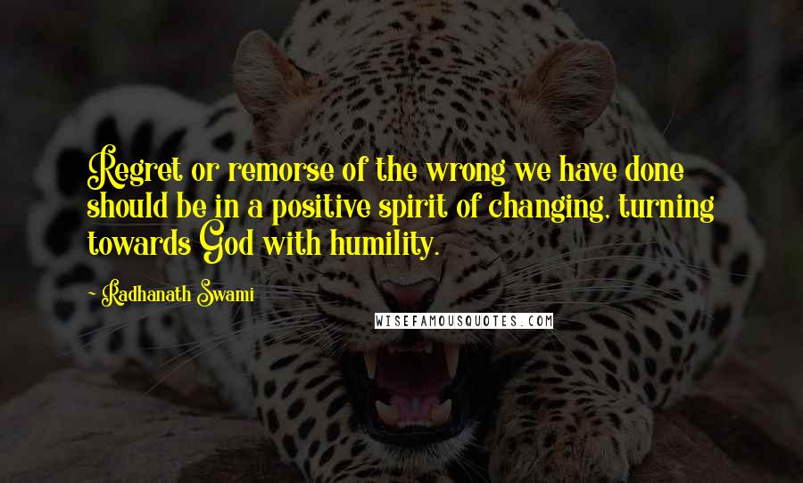 Radhanath Swami Quotes: Regret or remorse of the wrong we have done should be in a positive spirit of changing, turning towards God with humility.