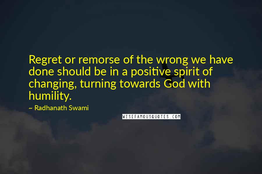 Radhanath Swami Quotes: Regret or remorse of the wrong we have done should be in a positive spirit of changing, turning towards God with humility.
