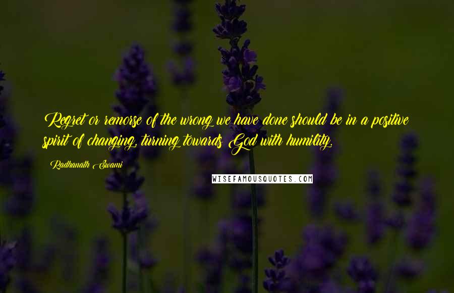 Radhanath Swami Quotes: Regret or remorse of the wrong we have done should be in a positive spirit of changing, turning towards God with humility.