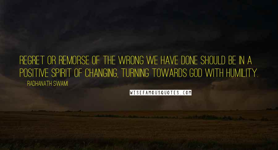Radhanath Swami Quotes: Regret or remorse of the wrong we have done should be in a positive spirit of changing, turning towards God with humility.