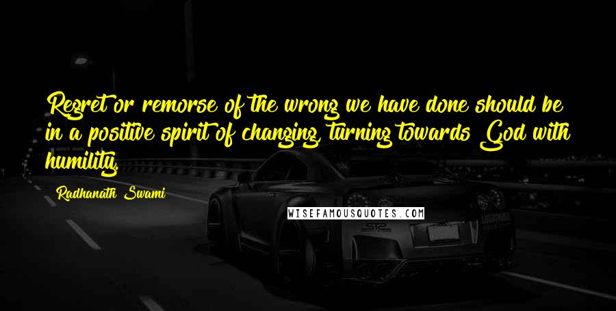 Radhanath Swami Quotes: Regret or remorse of the wrong we have done should be in a positive spirit of changing, turning towards God with humility.