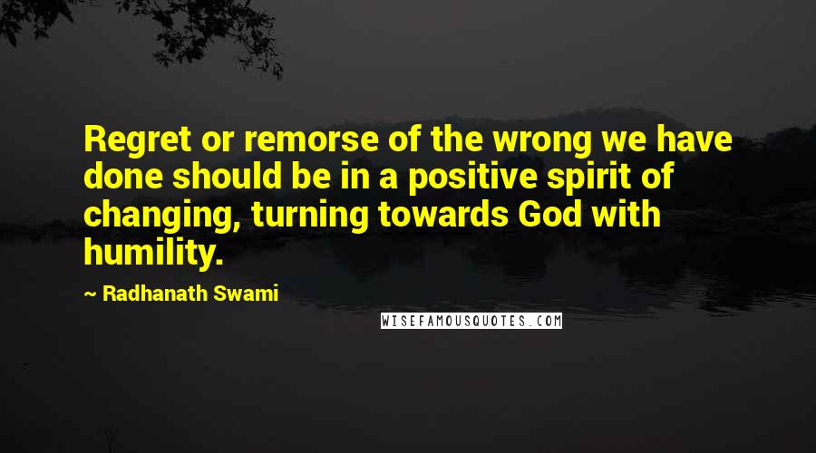 Radhanath Swami Quotes: Regret or remorse of the wrong we have done should be in a positive spirit of changing, turning towards God with humility.