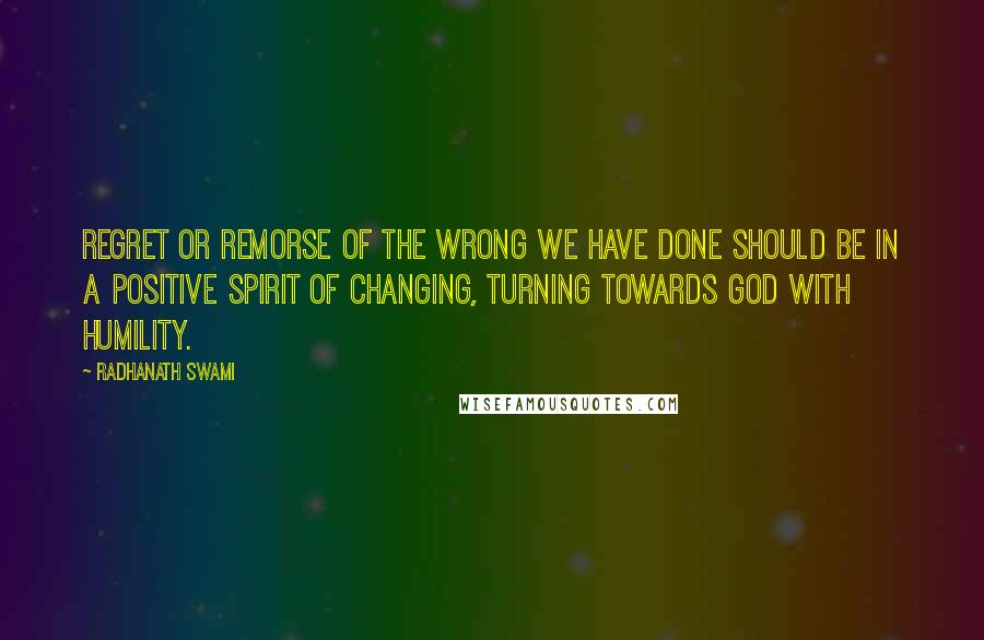 Radhanath Swami Quotes: Regret or remorse of the wrong we have done should be in a positive spirit of changing, turning towards God with humility.