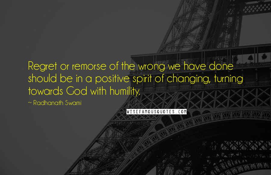 Radhanath Swami Quotes: Regret or remorse of the wrong we have done should be in a positive spirit of changing, turning towards God with humility.