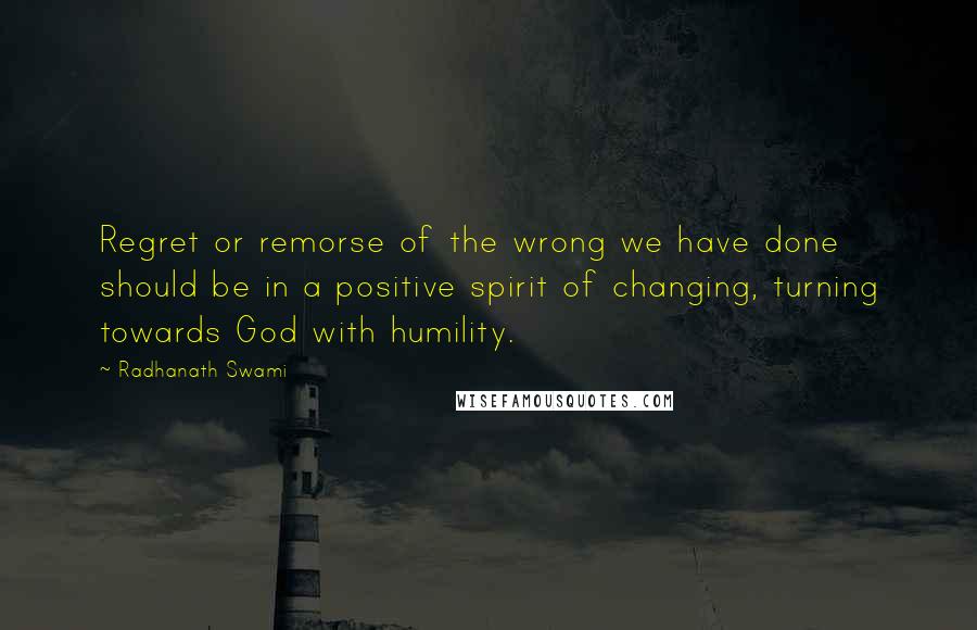 Radhanath Swami Quotes: Regret or remorse of the wrong we have done should be in a positive spirit of changing, turning towards God with humility.
