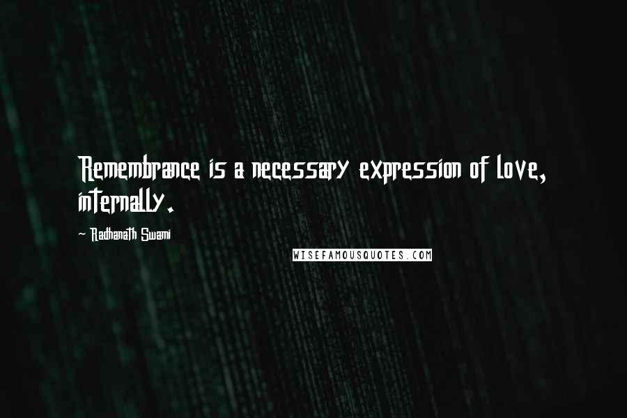 Radhanath Swami Quotes: Remembrance is a necessary expression of love, internally.