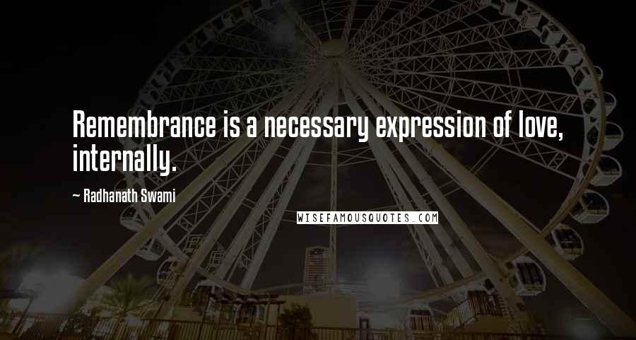 Radhanath Swami Quotes: Remembrance is a necessary expression of love, internally.