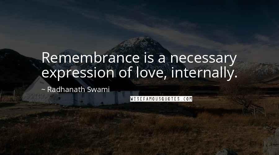 Radhanath Swami Quotes: Remembrance is a necessary expression of love, internally.