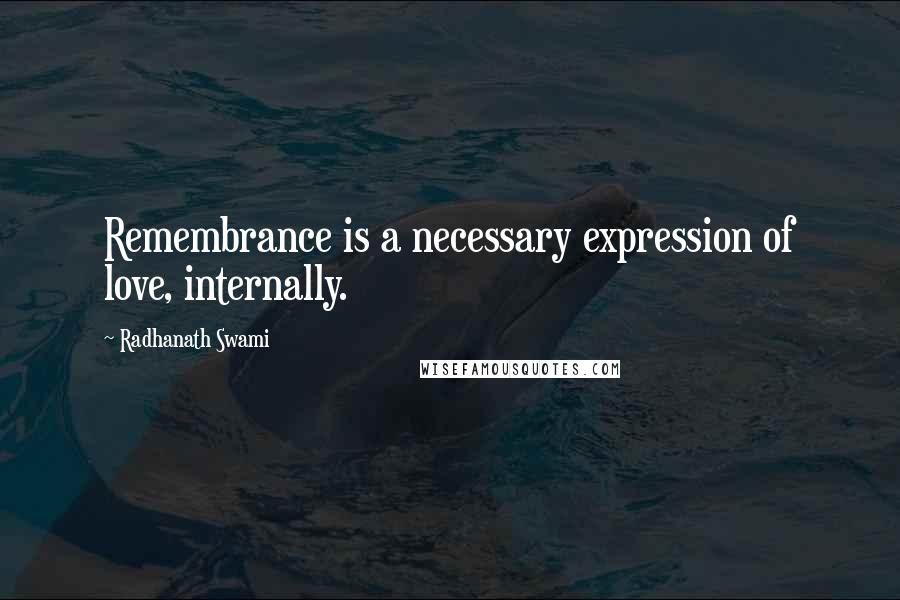 Radhanath Swami Quotes: Remembrance is a necessary expression of love, internally.