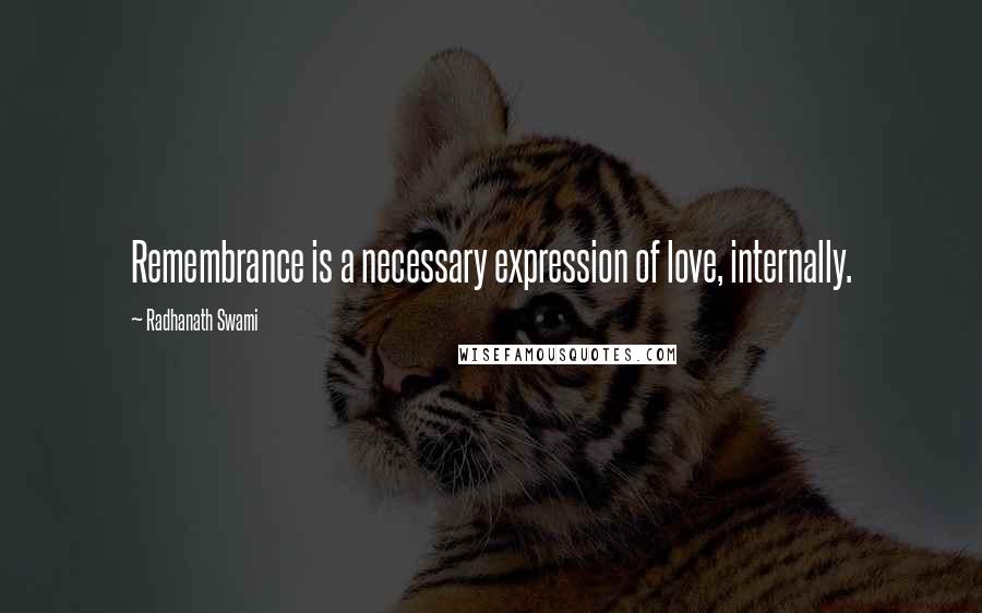 Radhanath Swami Quotes: Remembrance is a necessary expression of love, internally.