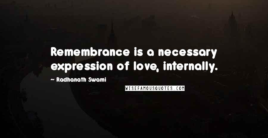 Radhanath Swami Quotes: Remembrance is a necessary expression of love, internally.