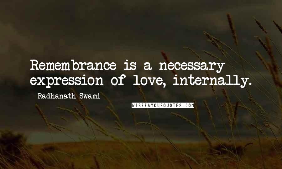 Radhanath Swami Quotes: Remembrance is a necessary expression of love, internally.