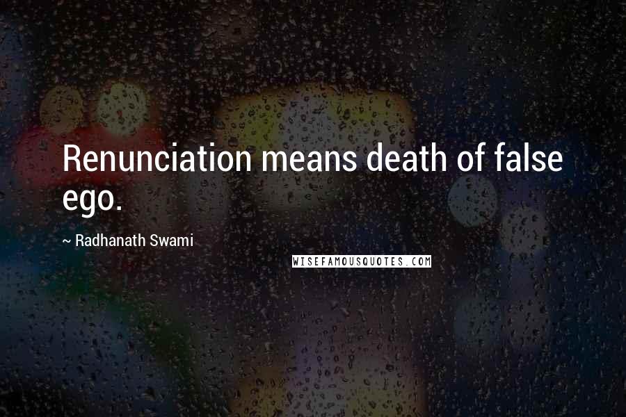 Radhanath Swami Quotes: Renunciation means death of false ego.