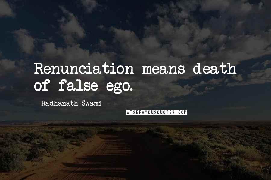 Radhanath Swami Quotes: Renunciation means death of false ego.