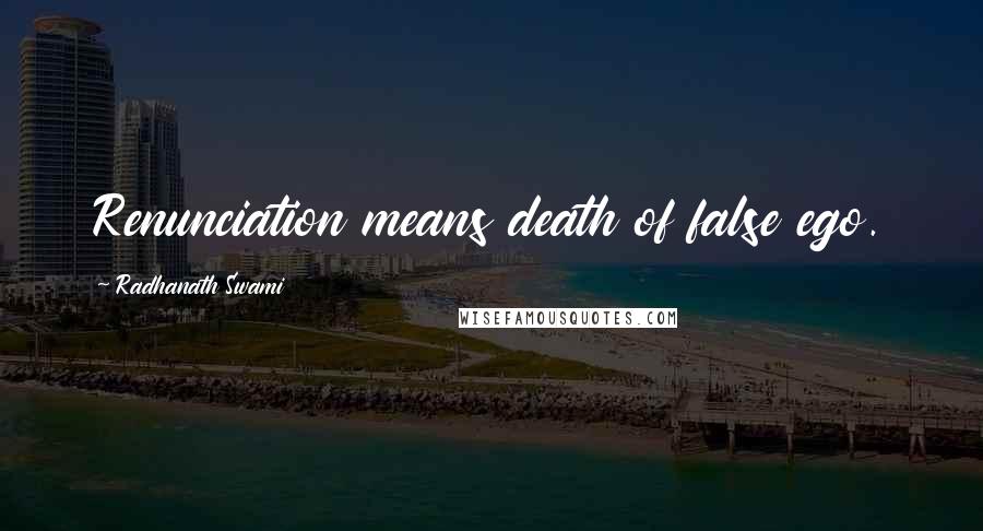 Radhanath Swami Quotes: Renunciation means death of false ego.