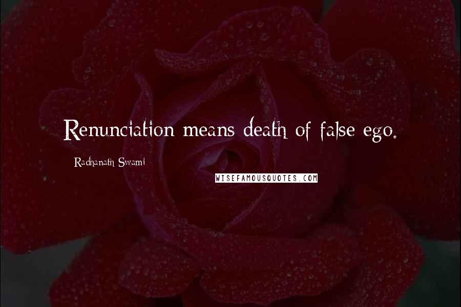 Radhanath Swami Quotes: Renunciation means death of false ego.