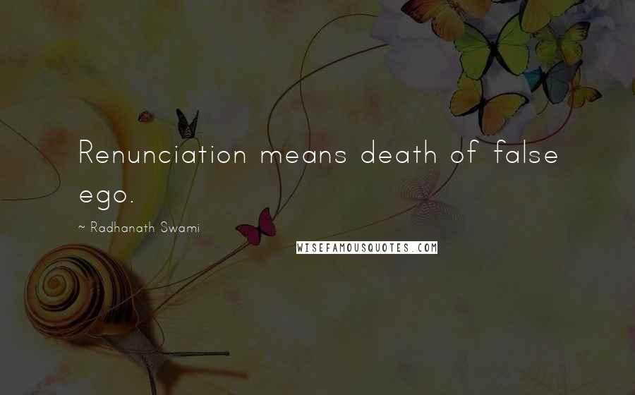 Radhanath Swami Quotes: Renunciation means death of false ego.