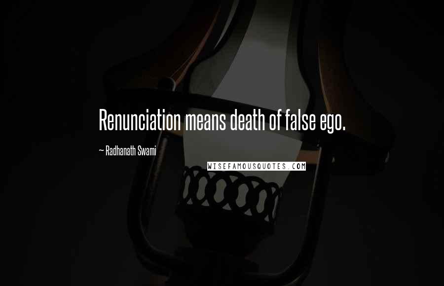 Radhanath Swami Quotes: Renunciation means death of false ego.