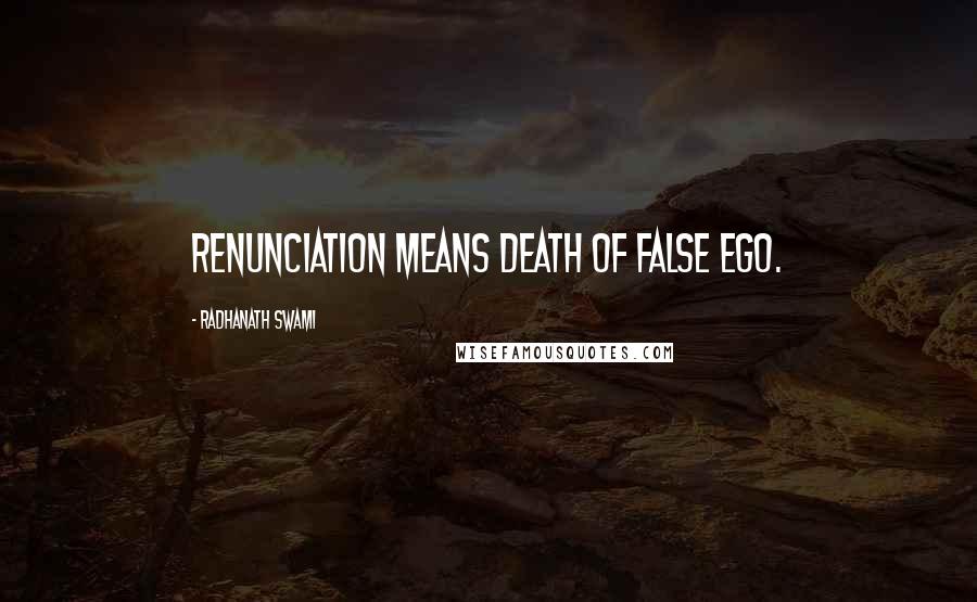 Radhanath Swami Quotes: Renunciation means death of false ego.