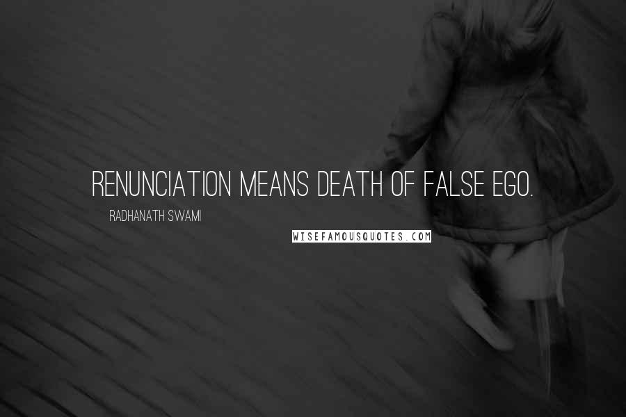 Radhanath Swami Quotes: Renunciation means death of false ego.