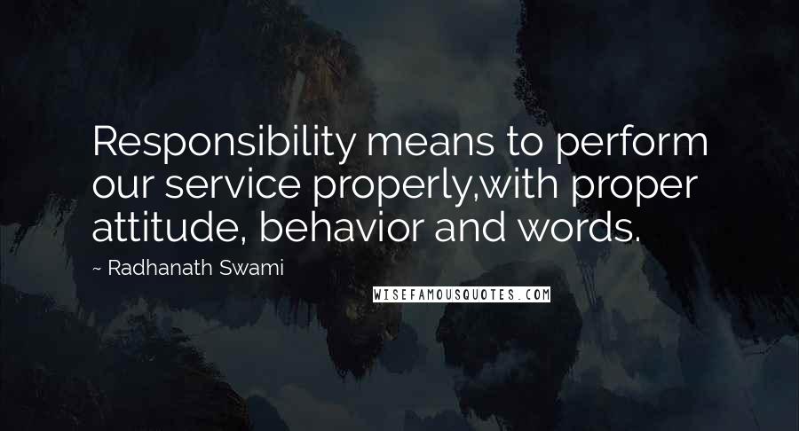 Radhanath Swami Quotes: Responsibility means to perform our service properly,with proper attitude, behavior and words.