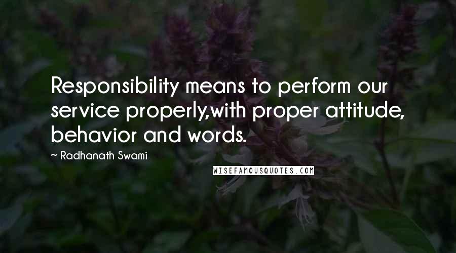 Radhanath Swami Quotes: Responsibility means to perform our service properly,with proper attitude, behavior and words.