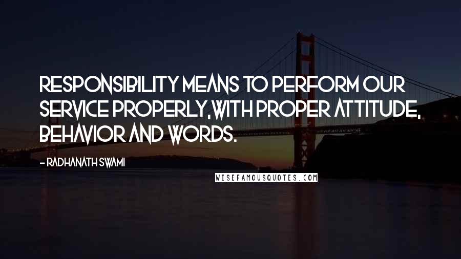 Radhanath Swami Quotes: Responsibility means to perform our service properly,with proper attitude, behavior and words.