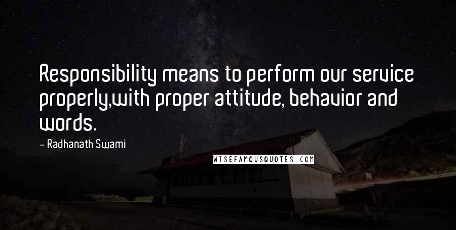 Radhanath Swami Quotes: Responsibility means to perform our service properly,with proper attitude, behavior and words.