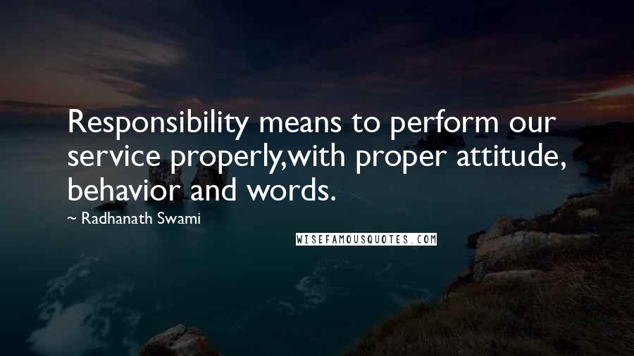 Radhanath Swami Quotes: Responsibility means to perform our service properly,with proper attitude, behavior and words.