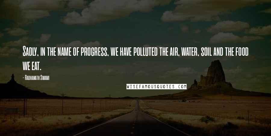 Radhanath Swami Quotes: Sadly, in the name of progress, we have polluted the air, water, soil and the food we eat.