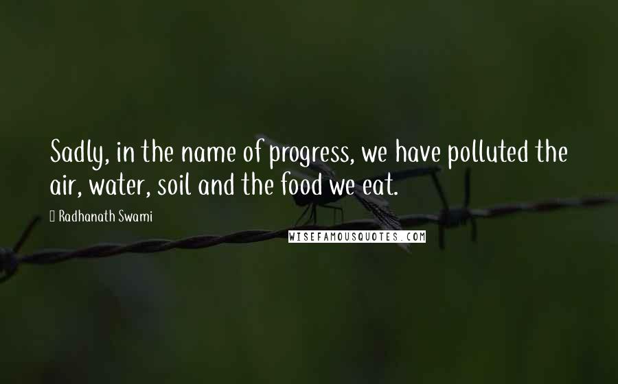Radhanath Swami Quotes: Sadly, in the name of progress, we have polluted the air, water, soil and the food we eat.