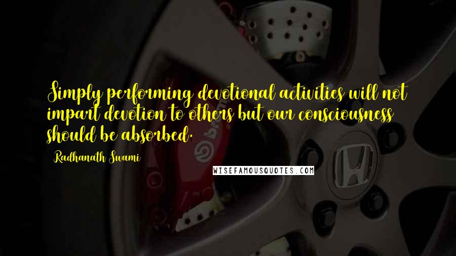 Radhanath Swami Quotes: Simply performing devotional activities will not impart devotion to others but our consciousness should be absorbed.