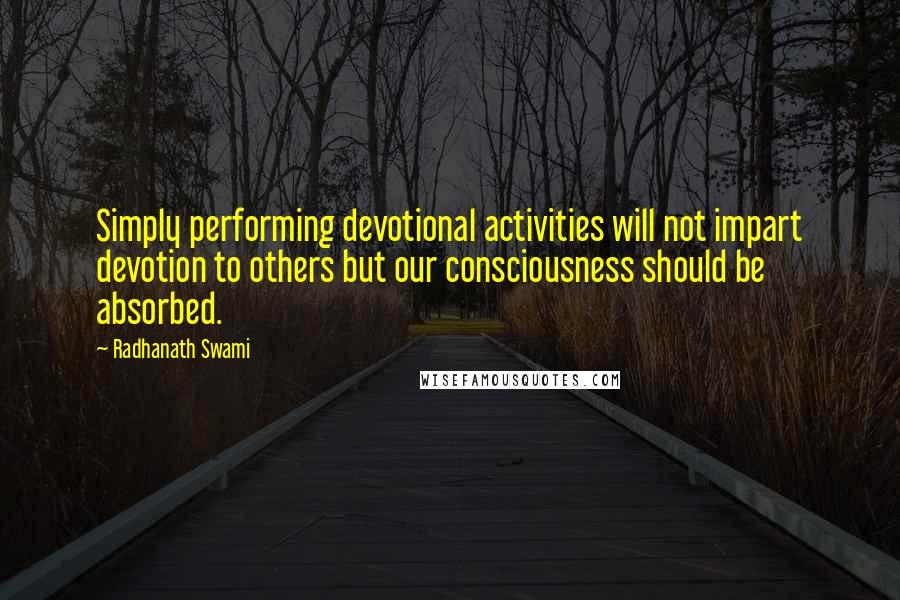 Radhanath Swami Quotes: Simply performing devotional activities will not impart devotion to others but our consciousness should be absorbed.