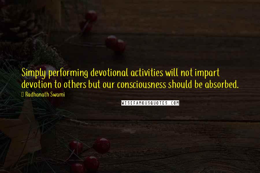 Radhanath Swami Quotes: Simply performing devotional activities will not impart devotion to others but our consciousness should be absorbed.