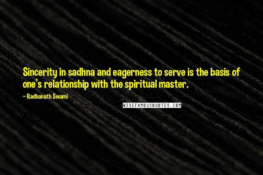 Radhanath Swami Quotes: Sincerity in sadhna and eagerness to serve is the basis of one's relationship with the spiritual master.