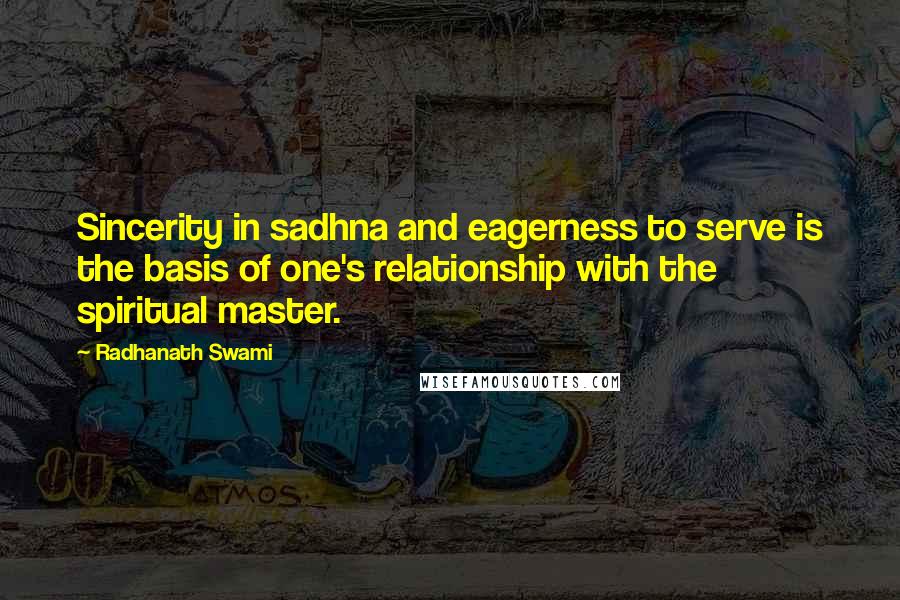 Radhanath Swami Quotes: Sincerity in sadhna and eagerness to serve is the basis of one's relationship with the spiritual master.