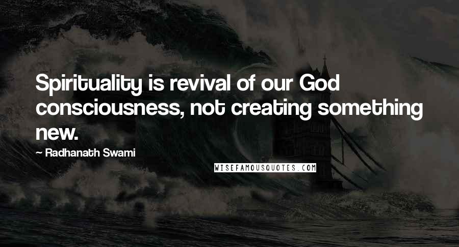 Radhanath Swami Quotes: Spirituality is revival of our God consciousness, not creating something new.