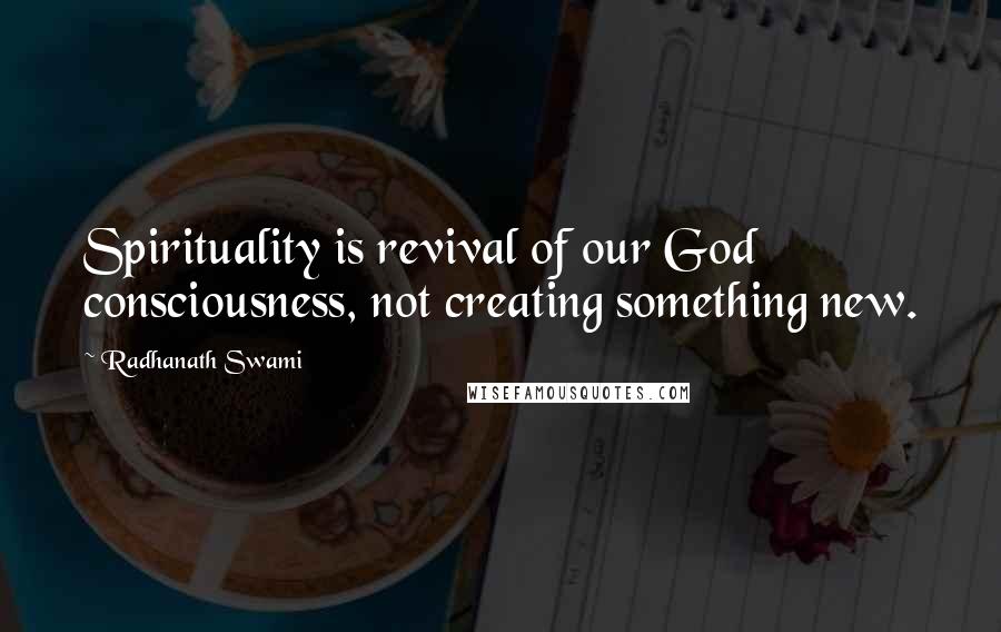 Radhanath Swami Quotes: Spirituality is revival of our God consciousness, not creating something new.