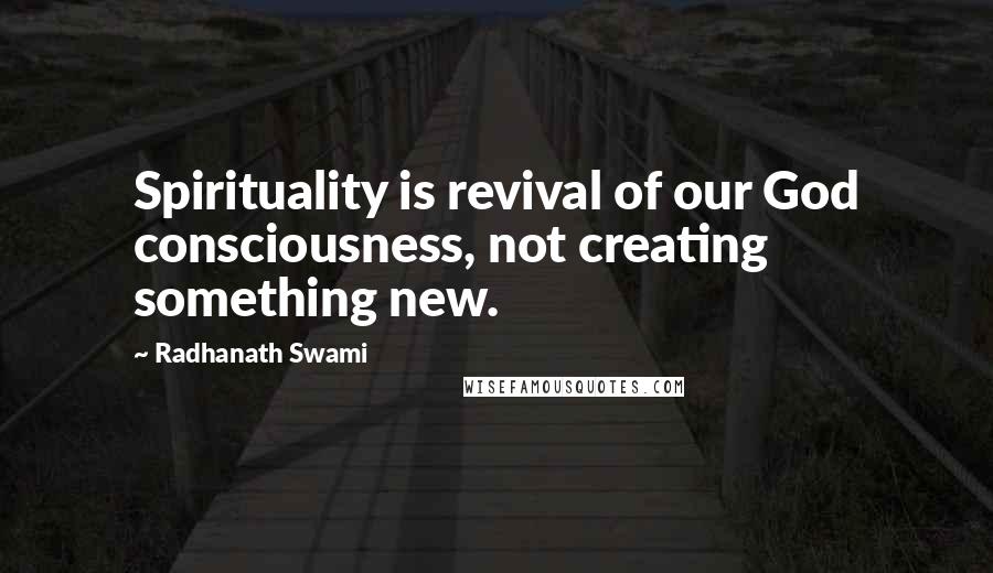 Radhanath Swami Quotes: Spirituality is revival of our God consciousness, not creating something new.