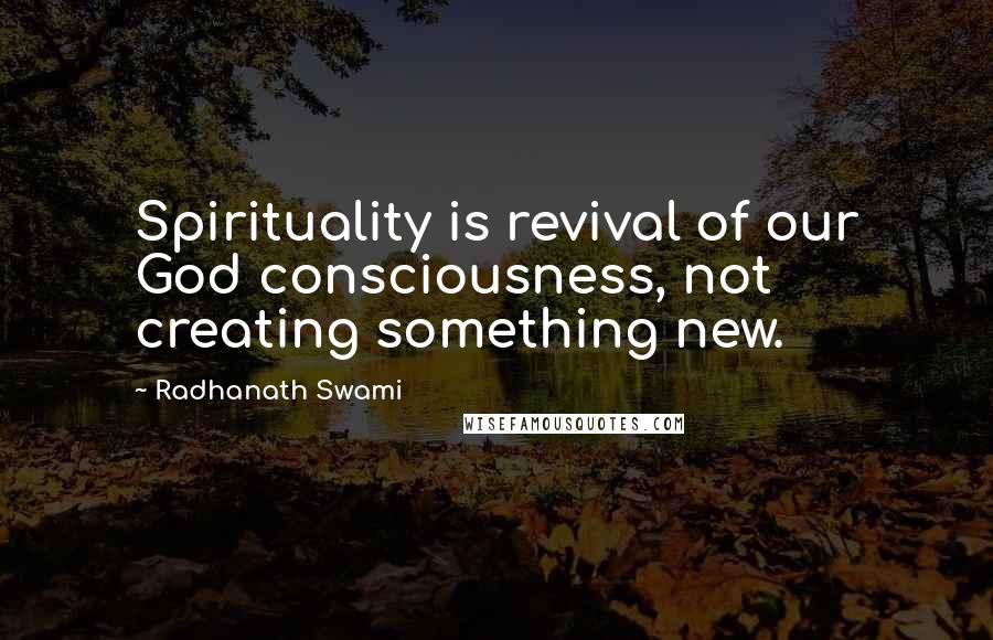 Radhanath Swami Quotes: Spirituality is revival of our God consciousness, not creating something new.