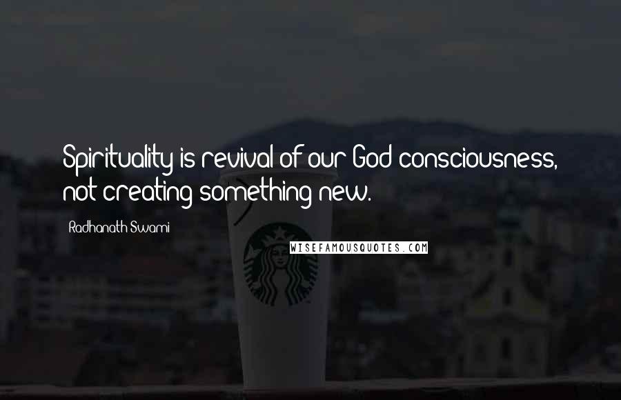 Radhanath Swami Quotes: Spirituality is revival of our God consciousness, not creating something new.