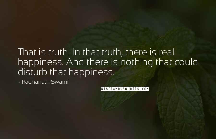 Radhanath Swami Quotes: That is truth. In that truth, there is real happiness. And there is nothing that could disturb that happiness.