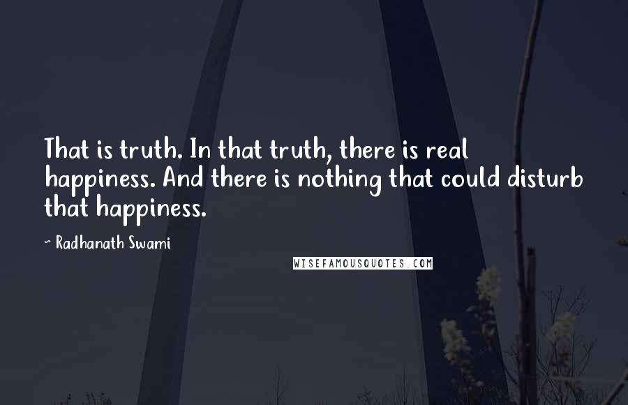 Radhanath Swami Quotes: That is truth. In that truth, there is real happiness. And there is nothing that could disturb that happiness.