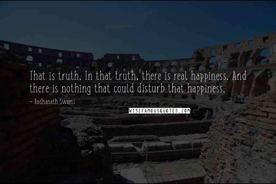 Radhanath Swami Quotes: That is truth. In that truth, there is real happiness. And there is nothing that could disturb that happiness.