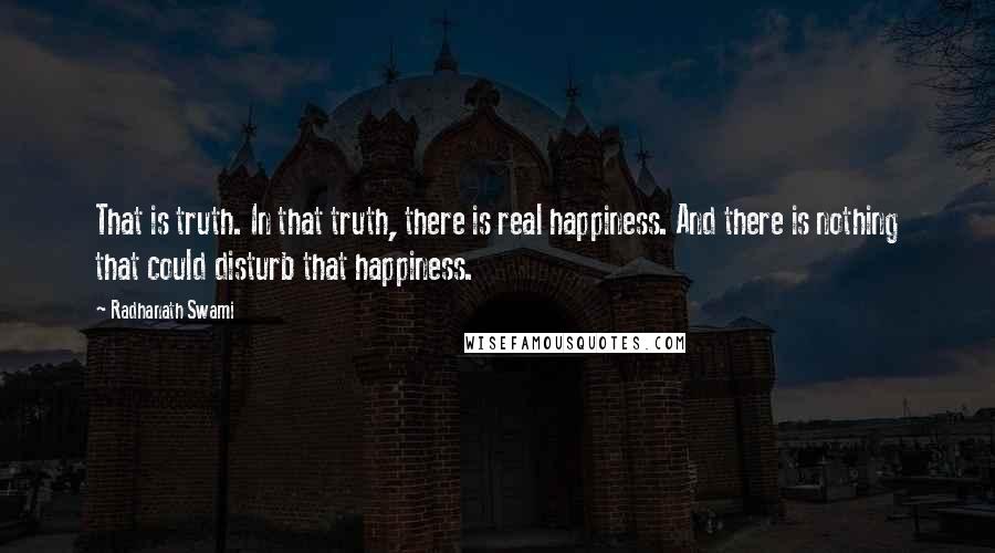 Radhanath Swami Quotes: That is truth. In that truth, there is real happiness. And there is nothing that could disturb that happiness.