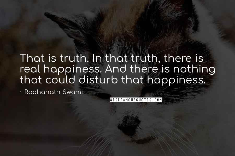 Radhanath Swami Quotes: That is truth. In that truth, there is real happiness. And there is nothing that could disturb that happiness.