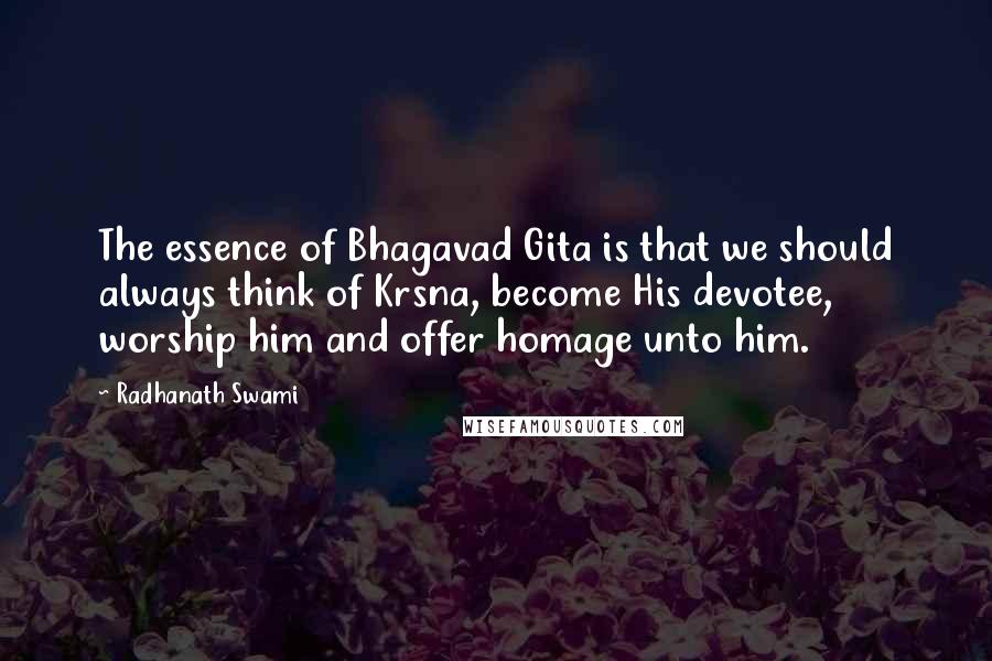 Radhanath Swami Quotes: The essence of Bhagavad Gita is that we should always think of Krsna, become His devotee, worship him and offer homage unto him.