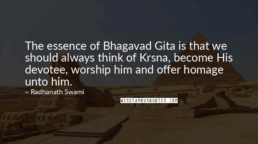 Radhanath Swami Quotes: The essence of Bhagavad Gita is that we should always think of Krsna, become His devotee, worship him and offer homage unto him.