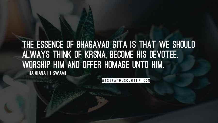 Radhanath Swami Quotes: The essence of Bhagavad Gita is that we should always think of Krsna, become His devotee, worship him and offer homage unto him.